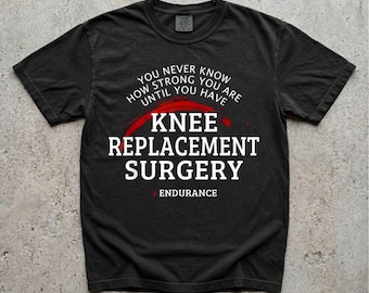 You Never Know How Strong You Are Until You Have Knee Replacement Surgery Endurance Shirt, Motivational Funny Sarcastic Tee