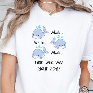 Whale Whale Whale Look Who Was Right Again Shirt. Whale Wordplay Tee. Funny Unique Weirdcore Humor Graphic Novelty Bella+Canvas T-shirt.