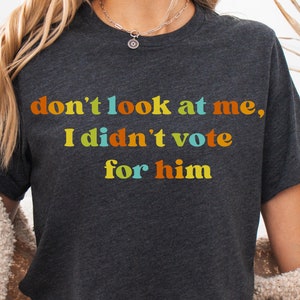 Dont Look At Me I Didn&#39;t Vote for Him Shirt Not my President Shirt anti trump shirt Women Rights Shirt Kamala Harris Shirt Feminist TShirt