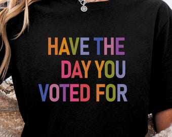 Have The Day You Voted For Shirt FDT shirt Funny Anti Trump Sarcasm Politics Shirt Liberal Leftist Feminist Activist Fafo shirt Hope You Get