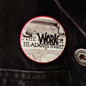 May include: A round button with a red border and the text "THE WORKER IS ALWAYS RIGHT" in black. The button has a black and white illustration of a work scene.