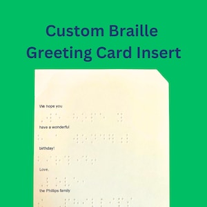 May include: A white card with the text "Custom Braille Greeting Card Insert" at the top. The card has braille text that reads "We hope you have a wonderful birthday! Love, the Phillips family."