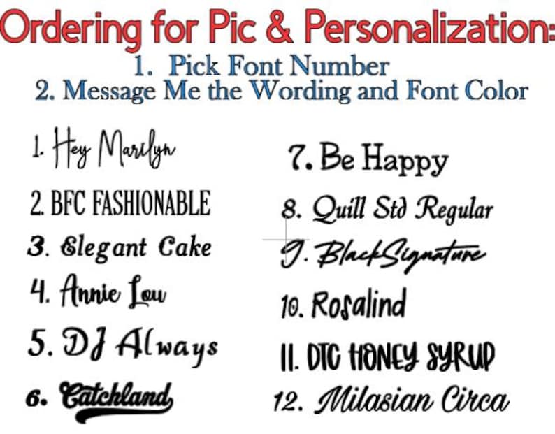 May include: A list of 12 different font styles with numbers 1 through 12 next to each style. The font styles are written in black ink on a white background. The text reads: "Ordering for Pic & Personalization: 1. Pick Font Number 2. Message Me the Wording and Font Color 1. Hey Marilyn 2. BFC FASHIONABLE 3. Elegant Cake 4. Annie Lou 5. DJ Always 6. Catchland 7. Be Happy 8. Quill Std Regular 9. Black Signature 10. Rosalind 11. DTC HONEY SYRUP 12. Milasian Circa"