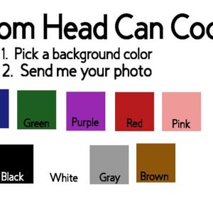 May include: Custom head can coolers with a choice of background colors: blue, green, purple, red, pink, black, white, gray, and brown.  Pick a background color and send your photo.