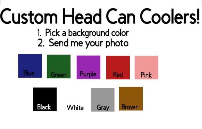 May include: Custom head can coolers with a choice of background colors: blue, green, purple, red, pink, black, white, gray, and brown.  Pick a background color and send your photo.