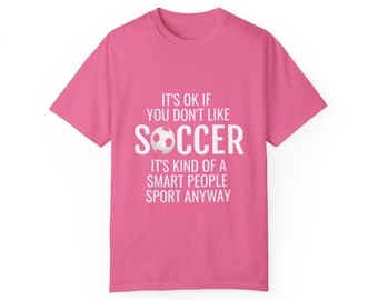 It's okay if you don't like soccer... t-shirt