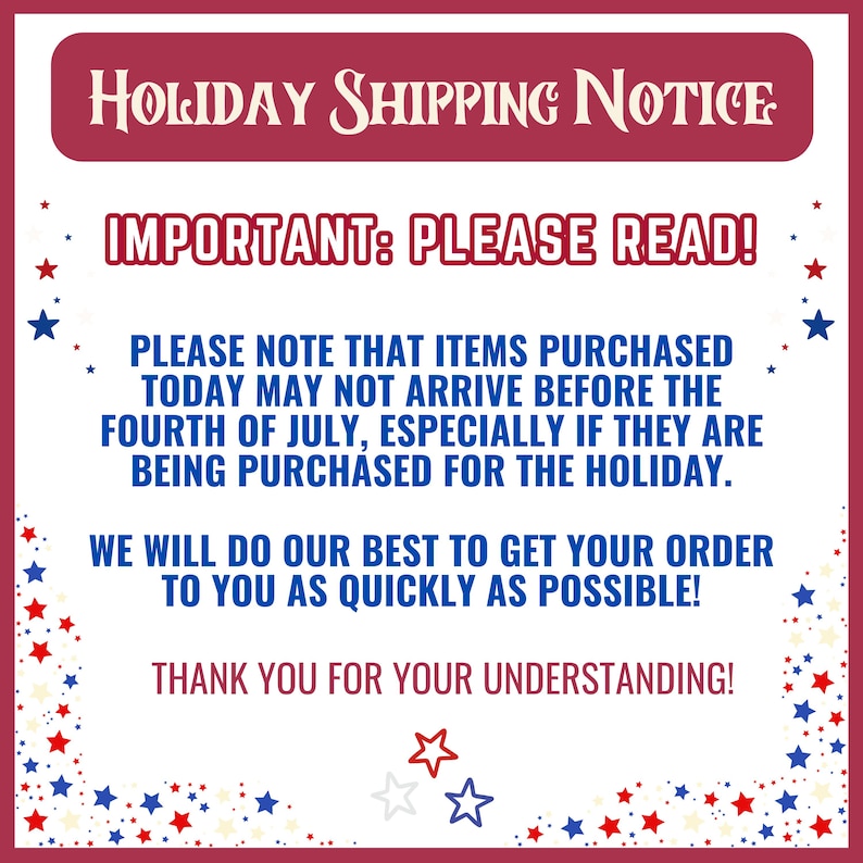 Puede incluir: Un letrero cuadrado blanco con borde rojo y estrellas rojas y azules. El texto dice: HOLIDAY SHIPPING NOTICE, IMPORTANT: PLEASE READ! PLEASE NOTE THAT ITEMS PURCHASED TODAY MAY NOT ARRIVE BEFORE THE FOURTH OF JULY. THANK YOU FOR YOUR UNDERSTANDING!