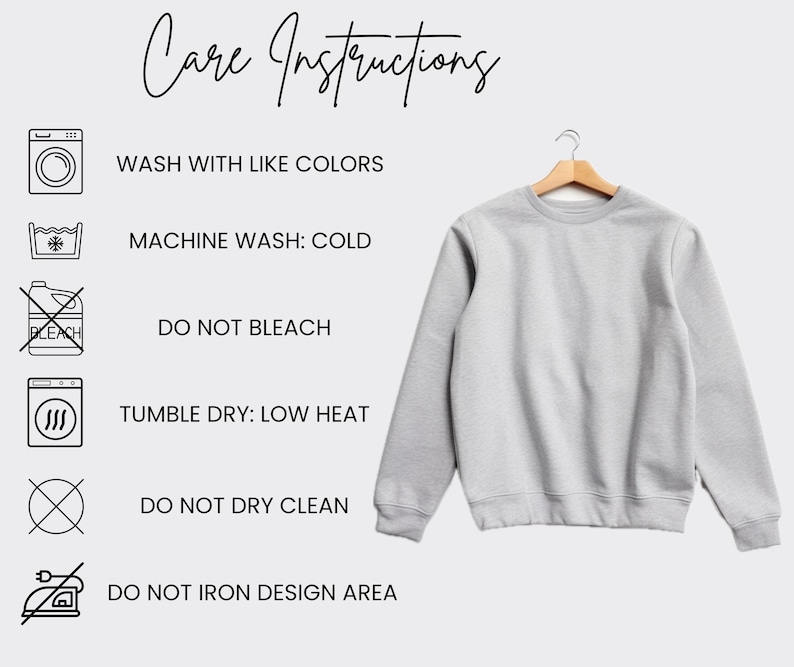 May include: Care instructions for a gray sweatshirt. The instructions include washing with like colors, machine washing cold, not bleaching, tumble drying on low heat, not dry cleaning, and not ironing the design area.