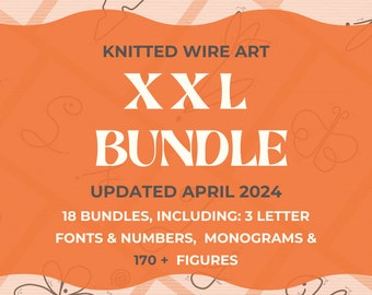 May include: Orange graphic with the text "KNITTED WIRE ART XXL BUNDLE UPDATED APRIL 2024" and the text "18 BUNDLES, INCLUDING: 3 LETTER FONTS & NUMBERS, MONOGRAMS & 170+ FIGURES".