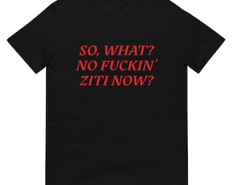 So, What? No Fuckin' Ziti Now? - The Sopranos - Funny Unisex T-Shirt