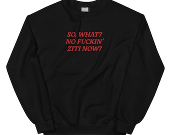 So, What? No Fuckin' Ziti Now? - The Sopranos - Funny Custom Embroidered Unisex Sweatshirt