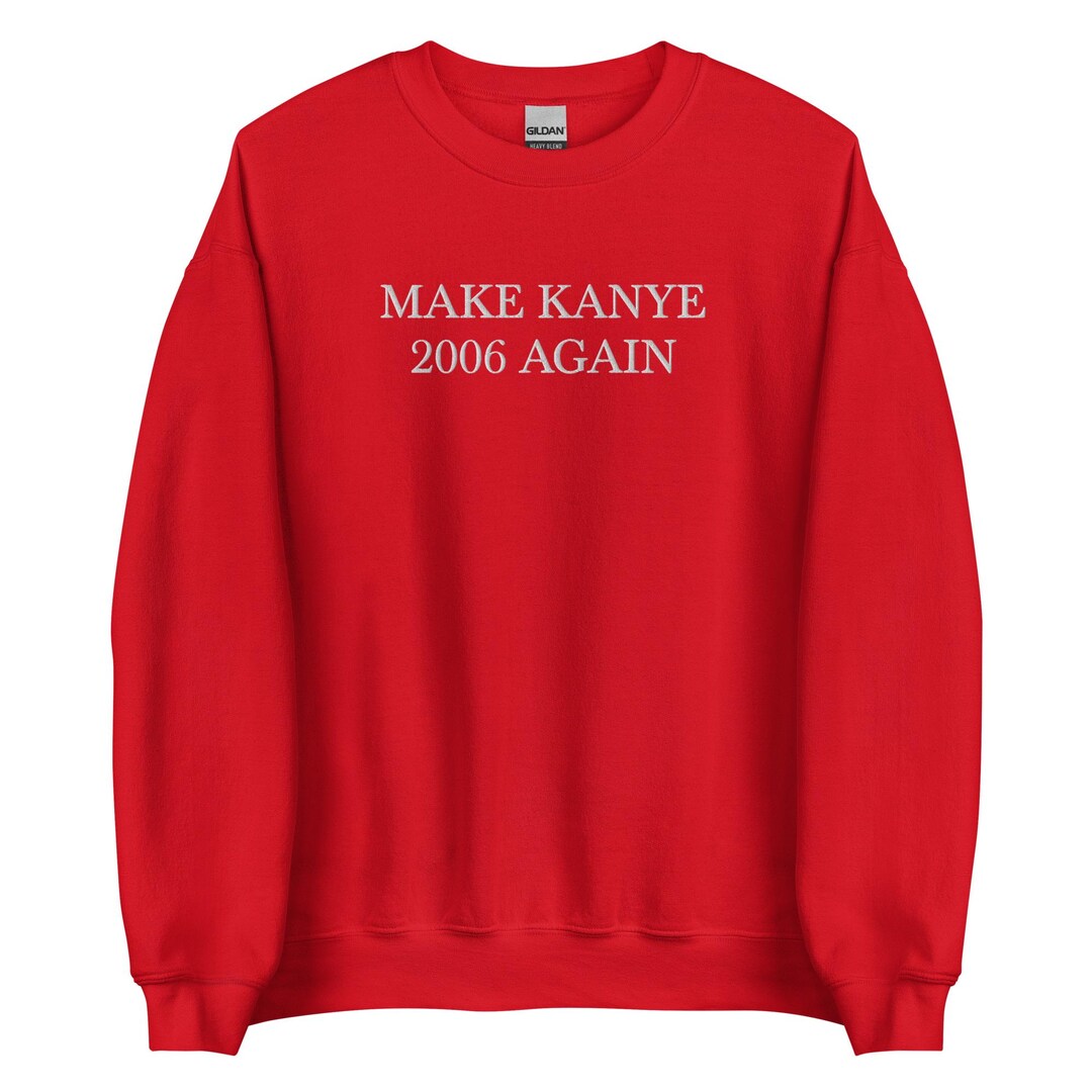 MAKE KANYE 2006 AGAIN - Funny Custom Embroidered Unisex Sweatshirt - Etsy