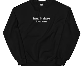 hang in there, it gets worse - Funny Custom Embroidered Unisex Sweatshirt