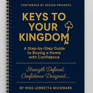 May include: A dark blue spiral-bound notebook with gold text that reads: CONFIDENCE BY DESIGN PRESENTS KEYS TO YOUR KINGDOM A Step-by-Step Guide to Buying a Home with Confidence Strength Defined, Confidence Designed... BY MISS LORRETTA WICKWARE.