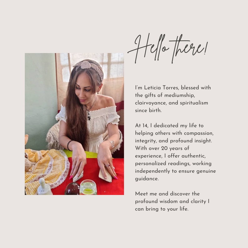 Leticia Torres, blessed with the gifts of mediumship, clairvoyance, and spiritualism since birth. 
At 14, I dedicated my life to helping others with compassion, integrity, and profound insight. With over 20 years of experience.