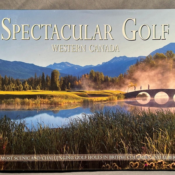 Spectacular Golf Western Canada - The Most Scenic And Challenging Golf Holes In British Columbia And Alberta - Published By Panache Partners