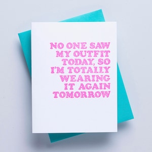 May include: A white card with pink text that reads "No one saw my outfit today, so I'm totally wearing it again tomorrow."