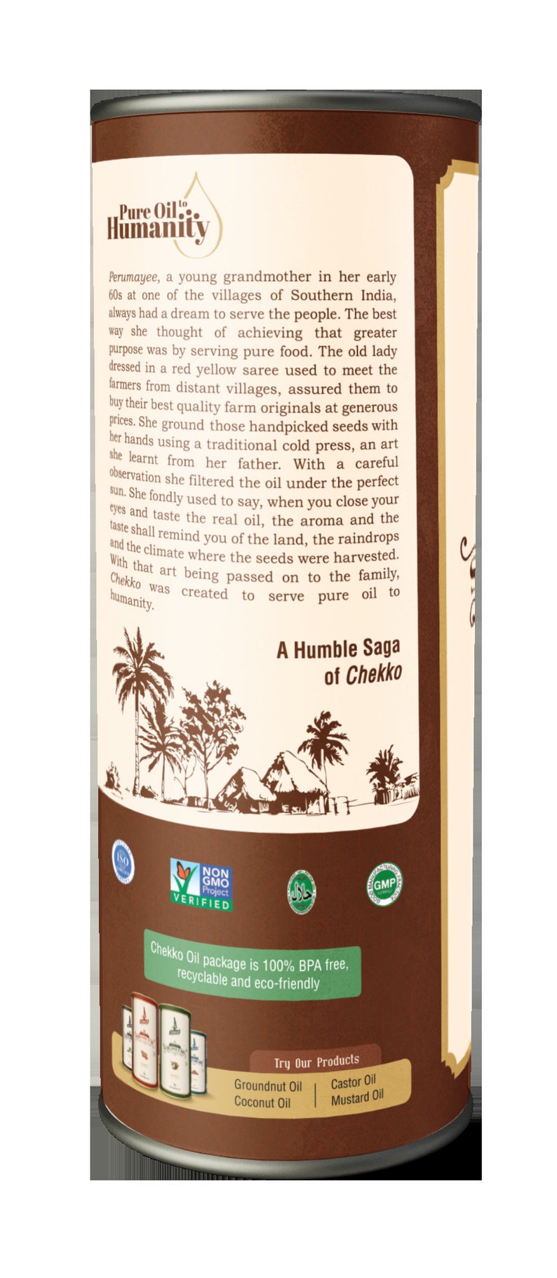 May include: A brown metal can with a label that reads "Pure Oil to Humanity". The label also includes a story about a grandmother who made oil for her community. The can has several certifications, including ISO, Non-GMO Project Verified, and GMP. The can also has a green label that says "Chekko Oil package is 100% BPA free, recyclable and eco-friendly". The bottom of the can has a label that says "Try Our Products" and lists the following products: Groundnut Oil, Coconut Oil, Castor Oil, and Mustard Oil.