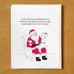 May include: A Christmas card with a cartoon illustration of Santa Claus and a young girl. Santa, in his red suit, sits in a chair, while the girl looks at him. The card includes the text: "I can't do that, sweetheart, but between the fast food and his age, it probably won't be too long."