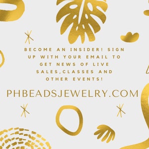 May include: Gold text on a white background with gold abstract shapes and a leaf design. The text reads "Become an insider! Sign up with your email to get news of live sales, classes and other events! PHBEADSJEWELRY.COM"