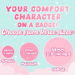 May include: A light blue background with the text "YOUR COMFORT CHARACTER ON A BADGE!" and "Choose from three sizes:". The image shows three pink circles labeled "SMALL" (25mm), "MEDIUM" (37mm), and "LARGE" (58mm).