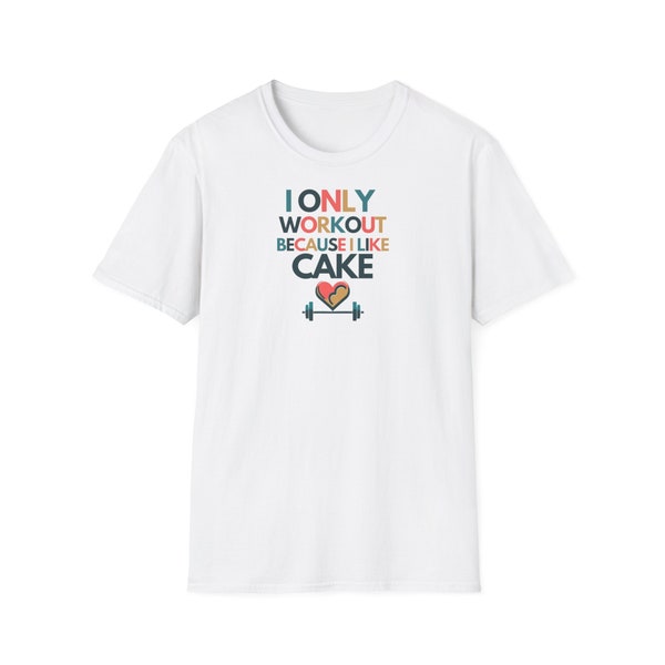 I Only Workout Because I Like Cake T-Shirt, Food Shirt, Present For Foodie, Gift For Workout, Relatable Workout Quote