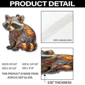 May include: A colorful raccoon ornament with a stained glass effect. The product is made from acrylic and includes a metal hanging chain. Sizes range from 3.5"x3.5" to 11.8"x11.8". The thickness is 0.16".