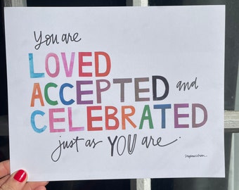 You are Loved, Accepted, and Celebrated just as you are - 8x10 art print