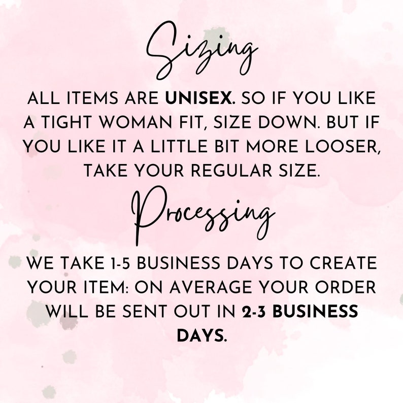 May include: Pink background with white text that reads "Sizing" and "Processing". The text explains that all items are unisex and provides sizing information. It also states that orders take 1-5 business days to create and are shipped out in 2-3 business days.