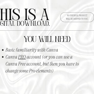 May include: A digital download information graphic with black text on a white background. The text reads: THIS IS A DIGITAL DOWNLOAD. NO PHYSICAL PRODUCT WILL BE SHIPPED TO YOU. YOU WILL NEED: Basic familiarity with Canva, Canva PRO account.