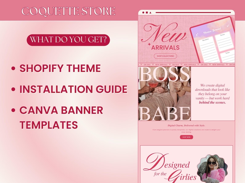 May include: Pink and white graphic with the text "Coquette Store" and "What do you get?"  The graphic lists three items: Shopify Theme, Installation Guide, and Canva Banner Templates. The graphic also includes a pink and white website mockup with the text "New Arrivals" and "Boss Babe". The website mockup also includes a pink and white graphic with the text "Designed for the Girlies".