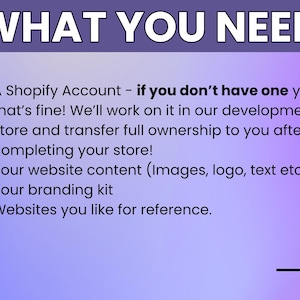 May include: A purple graphic with white text reading "WHAT YOU NEED". The text details requirements for a Shopify account, website content, branding kit, and reference websites. An arrow points to the right.