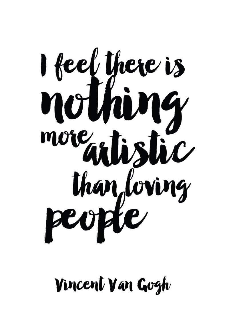 May include: Black and white typography quote by Vincent Van Gogh: "I feel there is nothing more artistic than loving people."