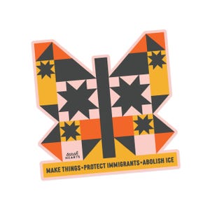 May include: A butterfly-shaped sticker with a geometric design in orange, yellow, black, and pink. The sticker has the text "MAKE THINGS &bull; PROTECT IMMIGRANTS &bull; ABOLISH ICE" at the bottom, and the words "sarah HEARTS" on the left side.