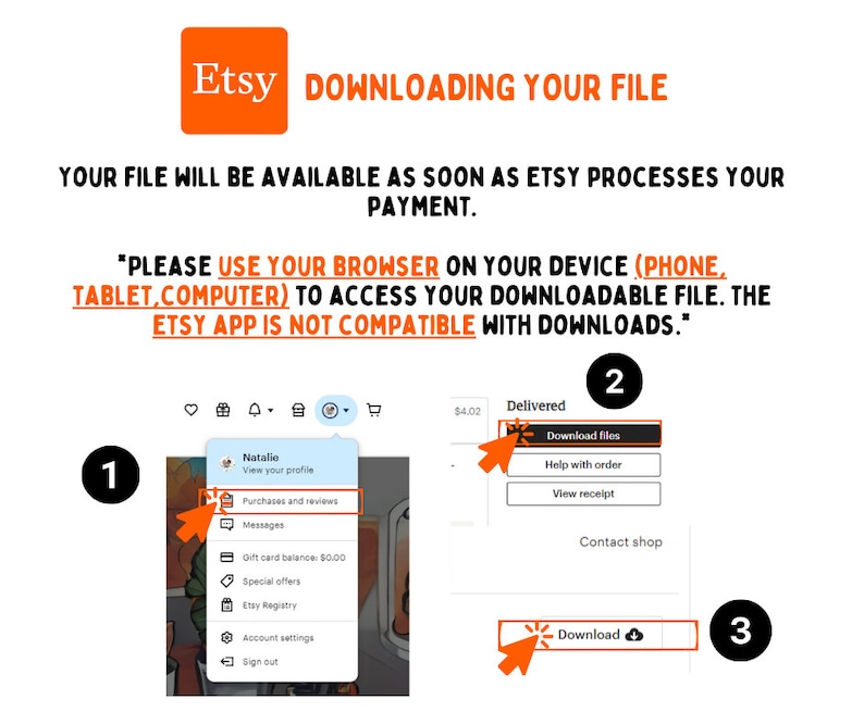 May include: Screenshot of an Etsy website showing how to download a digital purchase. The steps are numbered 1, 2, and 3. The text says "Please use your browser on your device (phone, tablet, computer) to access your downloadable file. The Etsy app is not compatible with downloads."