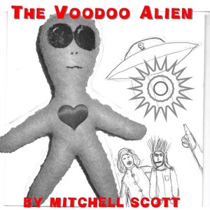 May include: A black and white illustration of a gray alien doll with a red heart on its chest. The alien is wearing sunglasses and is standing in front of a drawing of a UFO with a skull on top. The text "THE VOODOO ALIEN BY MITCHELL SCOTT" is written in red letters at the top and bottom of the image.
