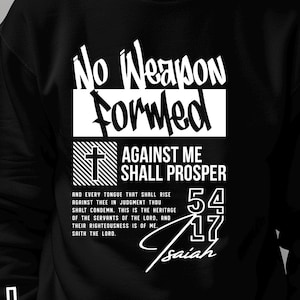 May include: Black sweatshirt with the text "No Weapon Formed Against Me Shall Prosper" and a cross graphic. The text includes the Bible verse Isaiah 54:17. The design is in white and is a digital download.