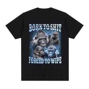 May include: Black t-shirt featuring a graphic of four gorillas with the text "BORN TO SHIT FORCED TO WIPE" in a blue and white font. The gorillas are set against a blue background with lightning.