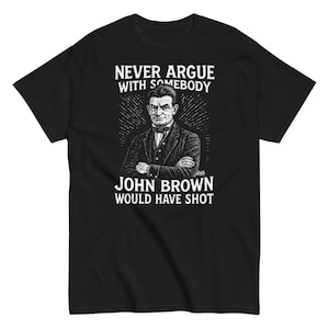 May include: Black t-shirt with a graphic of John Brown and the text "NEVER ARGUE WITH SOMEBODY JOHN BROWN WOULD HAVE SHOT". The illustration is in black and white.
