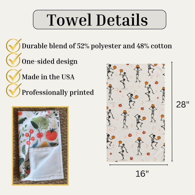 May include: A white kitchen towel with a Halloween skeleton and pumpkin pattern. The towel is 28 inches long and 16 inches wide. The towel is made of a durable blend of 52% polyester and 48% cotton. The towel is one-sided and professionally printed.