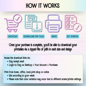 How It Works for digital downloads.  Print from home, office, local print shop or online .Size according to your needs. Please note that color variation may occur due to different screen/printer settings, Once your purchase is complete, you’ll be able to download your printables via a zipped file of pdfs in each size and design