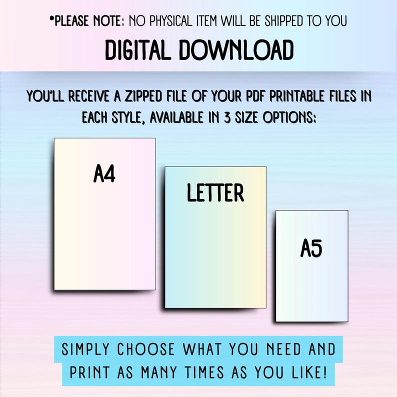 DIGITAL DOWNLOAD
YOU'LL RECEIVE A ZIPPED FILE OF YOUR PDF PRINTABLE FILES IN EACH STYLE, AVAILABLE IN 3 SIZE OPTIONS: A4, US LETTER AND A5. SIMPLY CHOOSE WHAT YOU NEED AND PRINT AS MANY TIMES AS YOU LIKE!