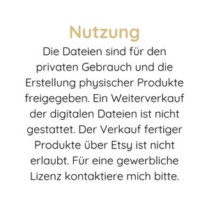 May include: A digital graphic with the gold heading Nutzung followed by black text: Die Dateien sind f&uuml;r den privaten Gebrauch und die Erstellung physischer Produkte freigegeben. Ein Weiterverkauf der digitalen Dateien ist nicht gestattet. Der Verkauf fertiger Produkte &uuml;ber Etsy ist nicht erlaubt. F&uuml;r eine gewerbliche Lizenz kontaktiere mich bitte.