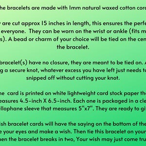 May include: Text on a green background describes wish bracelets made with natural waxed cotton cord, cut to approximately 15 inches. The bracelets are tied on and can be worn on the wrist or ankle. The card measures 4.5" x 6.5" and is packaged in a 5"x7" cellophane sleeve.
