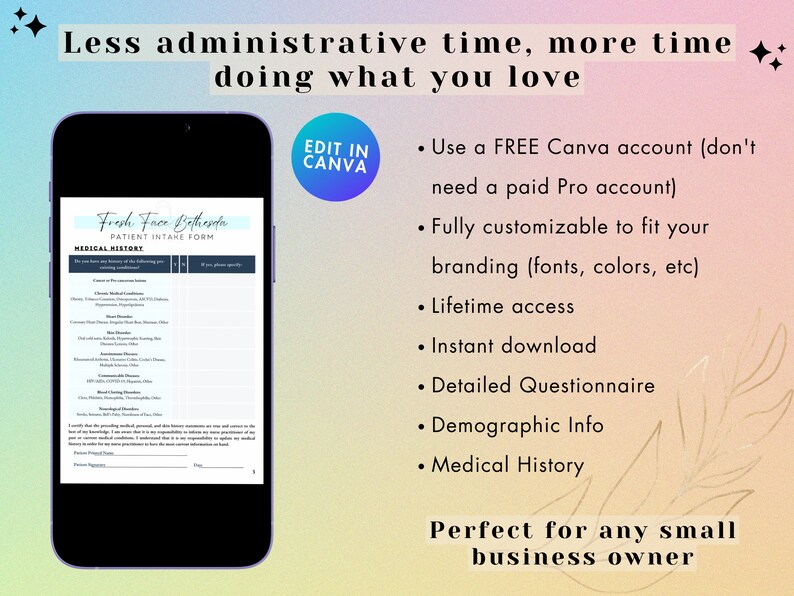 May include: A mobile phone screen displaying a patient intake form for Fresh Face Bethesda. The form includes a medical history section with a list of conditions. The text on the screen reads "Fresh Face Bethesda Patient Intake Form Medical History". The phone is on a pink and blue background with the text "Less administrative time, more time doing what you love" at the top and "Perfect for any small business owner" at the bottom.