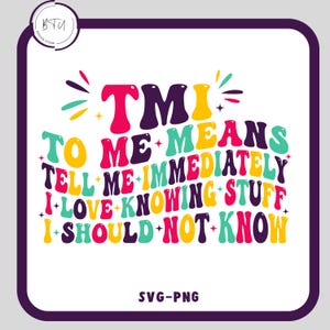 May include: A colorful graphic design with the text "TMI" and the words "To Me Means Tell Me Immediately I Love Knowing Stuff I Should Not Know".