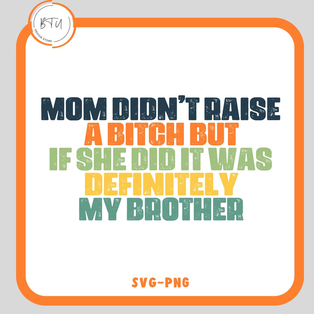 Mom Didn't Raise a Bitch but If She Did It Was Definitely My Brother ...