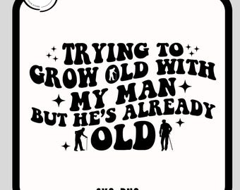 Trying To Grow Old With My Man But He's Already Old SVG-Png, Grow Old With My Man But He's Already Old Png, Funny Husband Svg, Trendy Svg