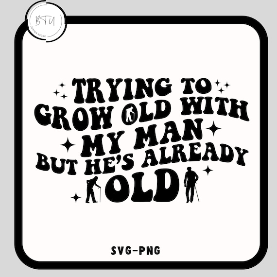 Trying To Grow Old With My Man But He's Already Old SVG-Png, Grow Old With My Man But He's Already Old Png, Funny Husband Svg, Trendy Svg