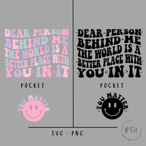 May include: A digital design featuring the text "Dear Person Behind Me The World Is A Better Place With You In It" in a retro font with pink, blue, and purple colors. The text is repeated in black. Below the text is a smiley face with the text "You Matter" in a circle. The design is labeled "Pocket SVG - PNG".